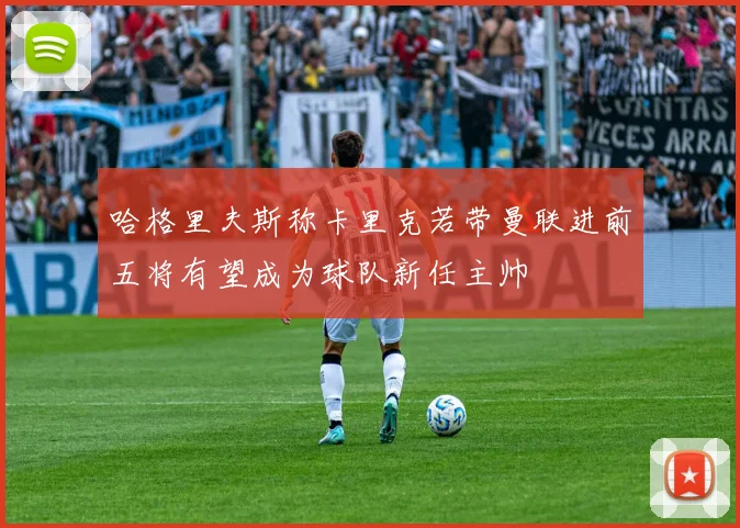 哈格里夫斯称卡里克若带曼联进前五将有望成为球队新任主帅