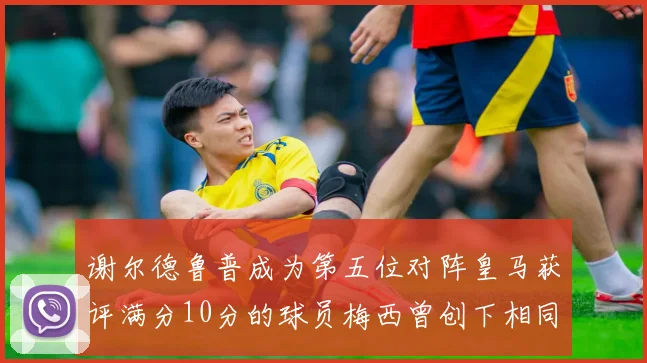 谢尔德鲁普成为第五位对阵皇马获评满分10分的球员梅西曾创下相同成就