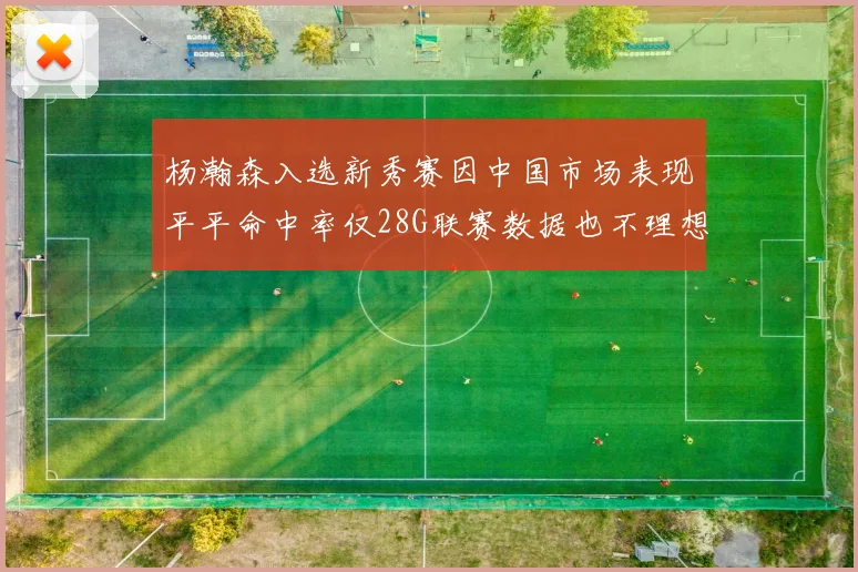 杨瀚森入选新秀赛因中国市场表现平平命中率仅28G联赛数据也不理想