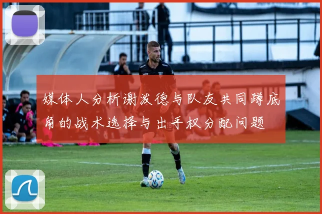 媒体人分析谢泼德与队友共同蹲底角的战术选择与出手权分配问题