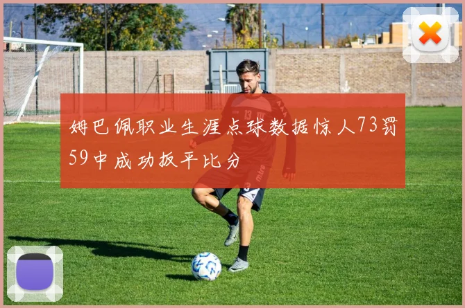 姆巴佩职业生涯点球数据惊人73罚59中成功扳平比分