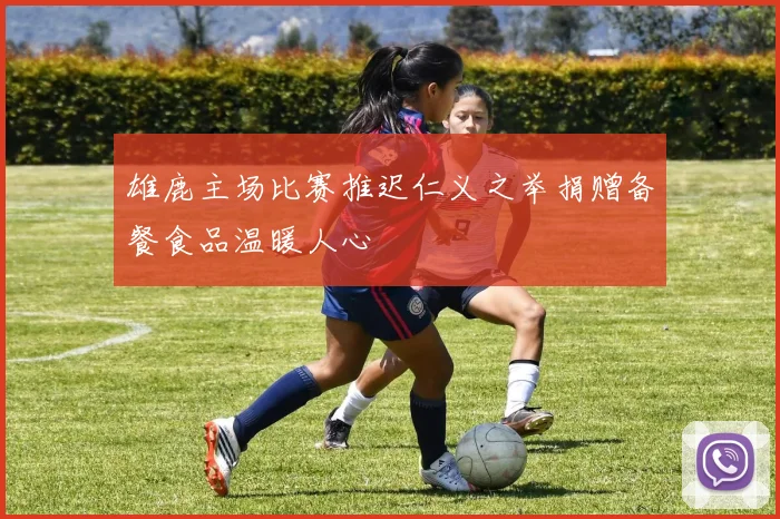 雄鹿主场比赛推迟仁义之举捐赠备餐食品温暖人心