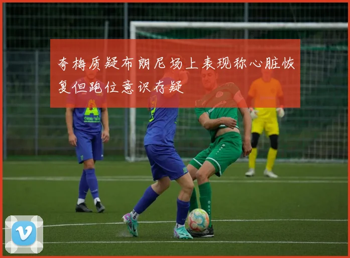 夸梅质疑布朗尼场上表现称心脏恢复但跑位意识存疑