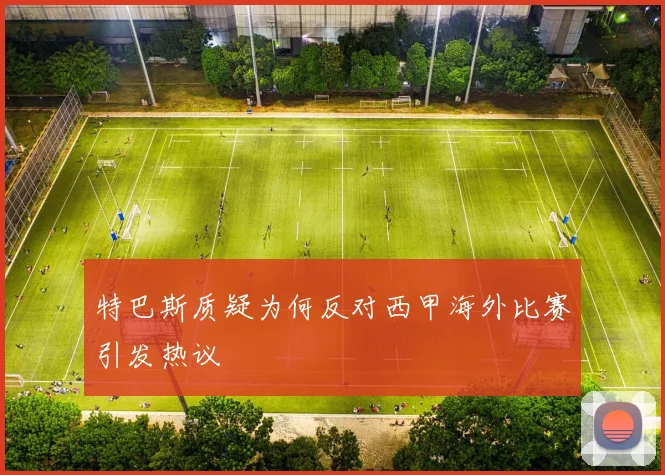 特巴斯质疑为何反对西甲海外比赛引发热议