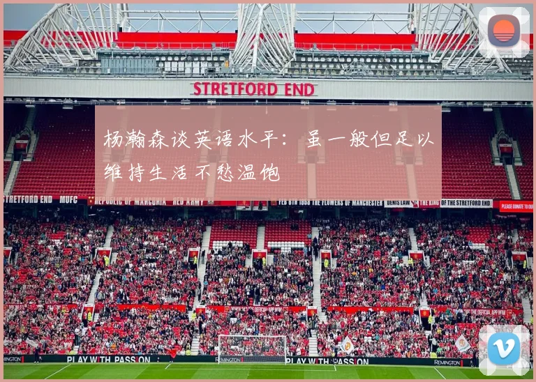 杨瀚森谈英语水平：虽一般但足以维持生活不愁温饱