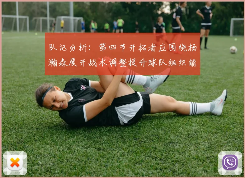 队记分析：第四节开拓者应围绕杨瀚森展开战术调整提升球队组织能力