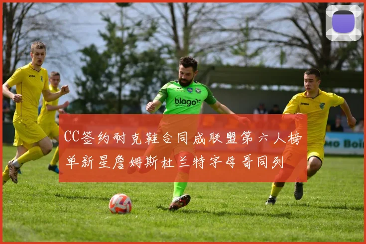 CC签约耐克鞋合同成联盟第六人榜单新星詹姆斯杜兰特字母哥同列